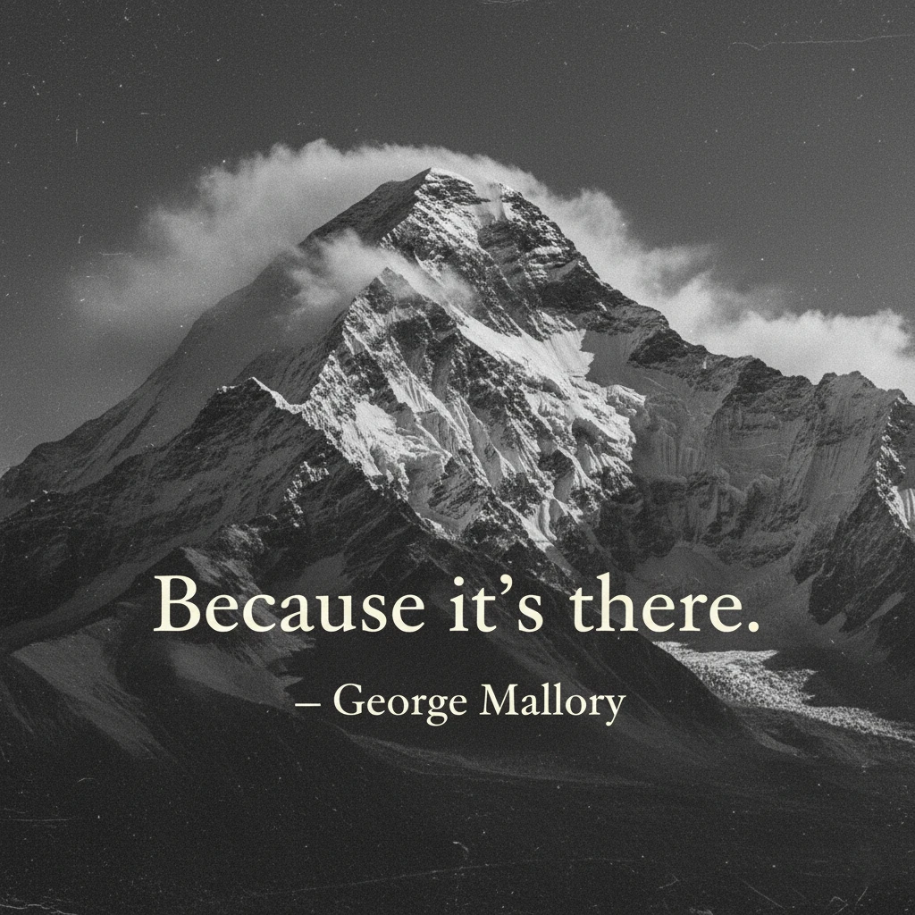 Because it’s there." — George Mallory